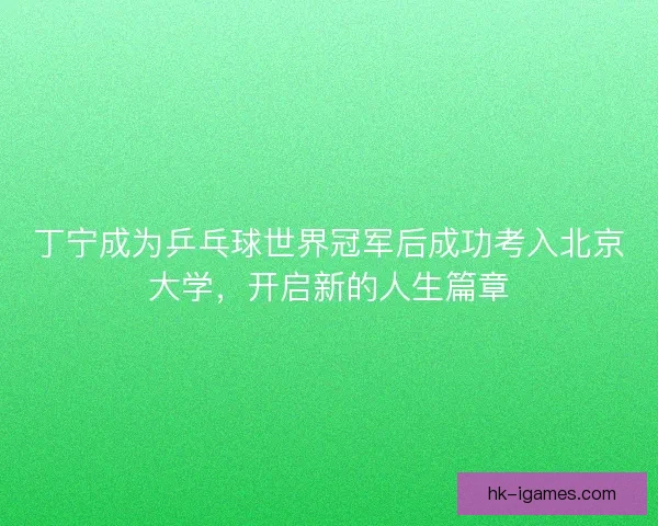 丁宁成为乒乓球世界冠军后成功考入北京大学，开启新的人生篇章