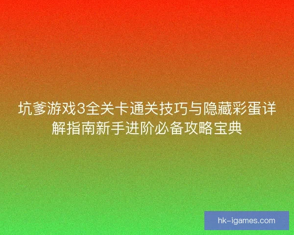 坑爹游戏3全关卡通关技巧与隐藏彩蛋详解指南新手进阶必备攻略宝典 坑爹游戏3全关卡通关技巧与隐藏彩蛋详解指南新手进阶必备攻略宝典